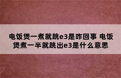 电饭煲一煮就跳e3是咋回事 电饭煲煮一半就跳出e3是什么意思